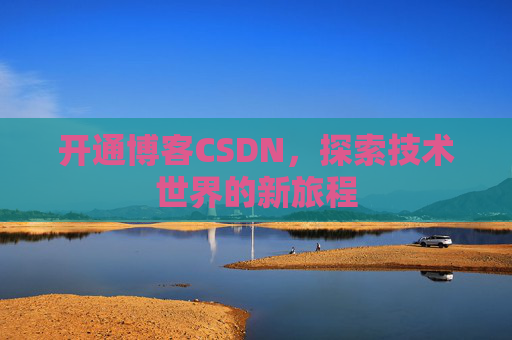 开通博客CSDN，探索技术世界的新旅程